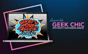 Assemble Geek Chic with What’s Your Passion Jewelry