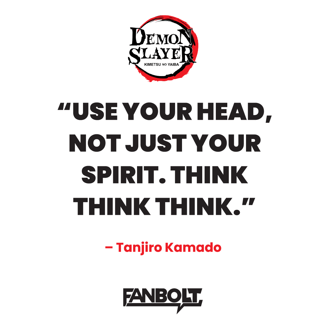 “Use your head, not just your spirit. Think think think.” -Tanjiro Kamado